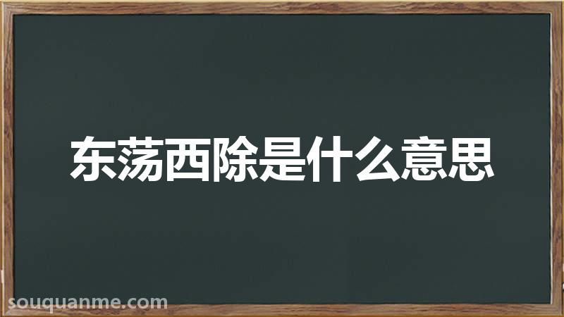 东荡西除是什么意思 东荡西除的拼音 东荡西除的成语解释